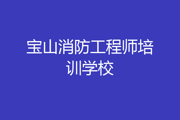 宝山消防工程师培训学校