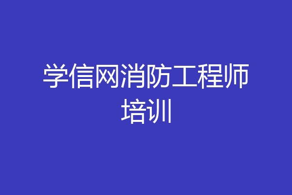 学信网消防工程师培训