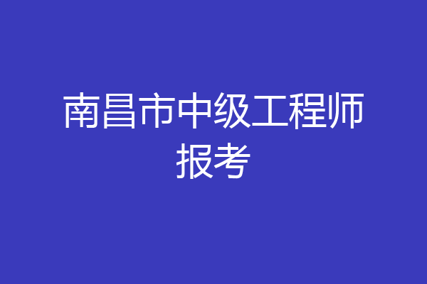 南昌市中级工程师报考
