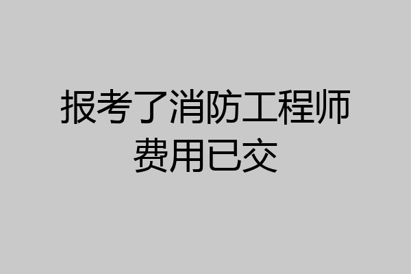 报考了消防工程师费用已交