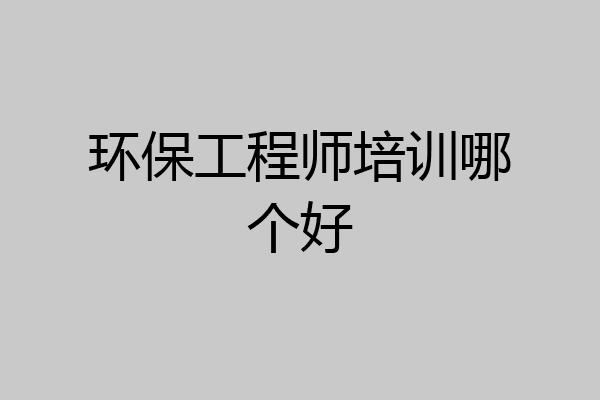 环保工程师培训哪个好