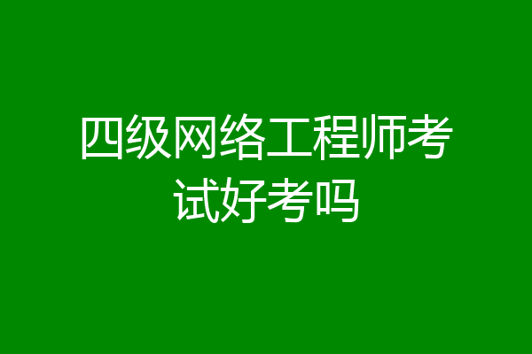 四级网络工程师考试好考吗