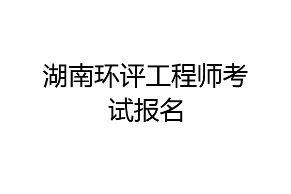 湖南环评工程师考试报名