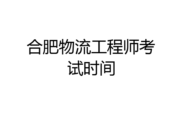 合肥物流工程师考试时间