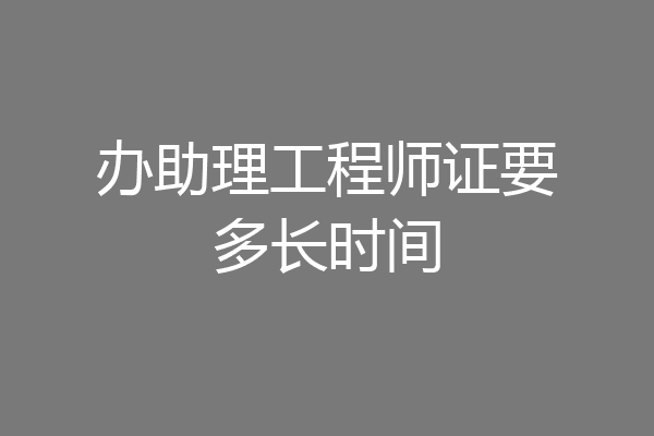 办助理工程师证要多长时间