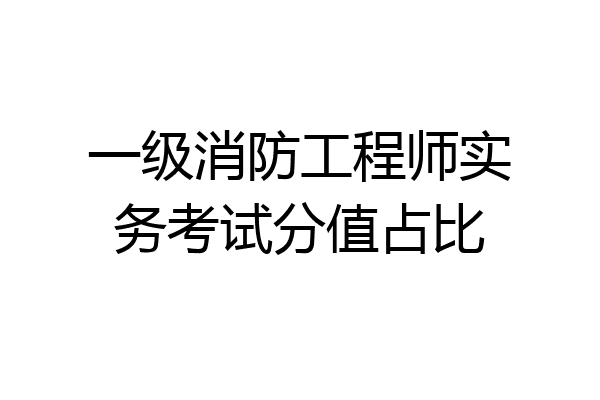 一级消防工程师实务考试分值占比