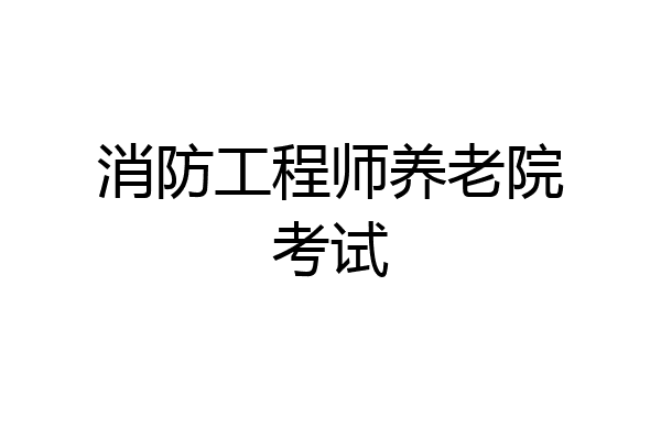消防工程师养老院考试