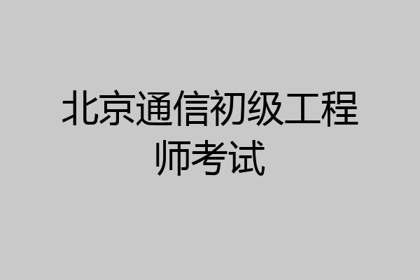 北京通信初级工程师考试