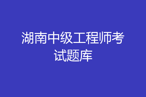 湖南中级工程师考试题库