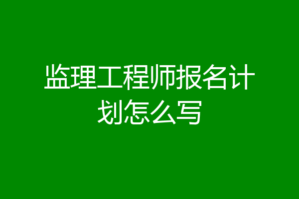 监理工程师报名计划怎么写