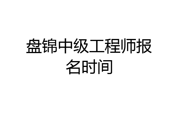 盘锦中级工程师报名时间