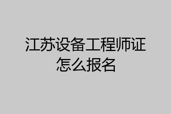 江苏设备工程师证怎么报名