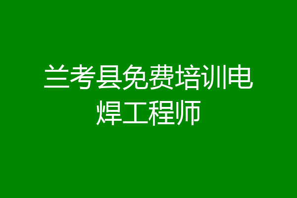 兰考县免费培训电焊工程师
