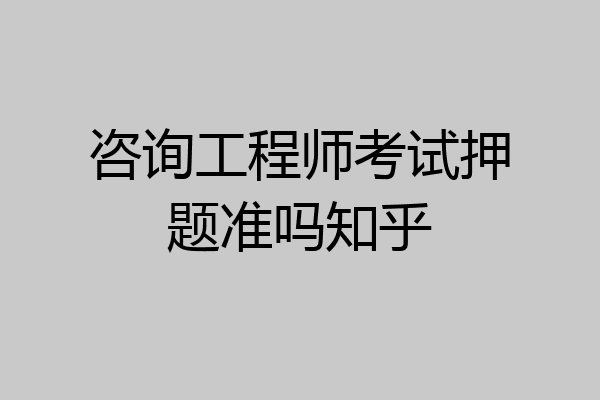 咨询工程师考试押题准吗知乎