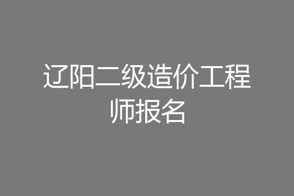 辽阳二级造价工程师报名