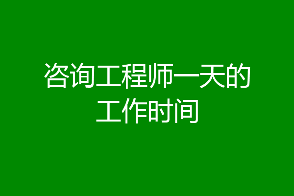 咨询工程师一天的工作时间