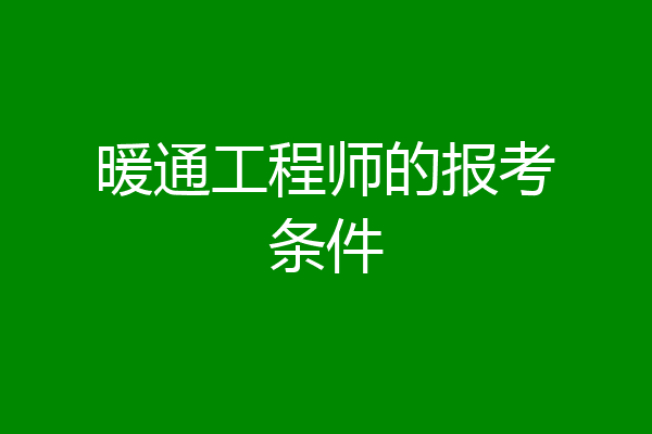 暖通工程师的报考条件