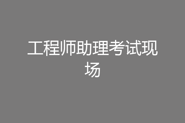 工程师助理考试现场