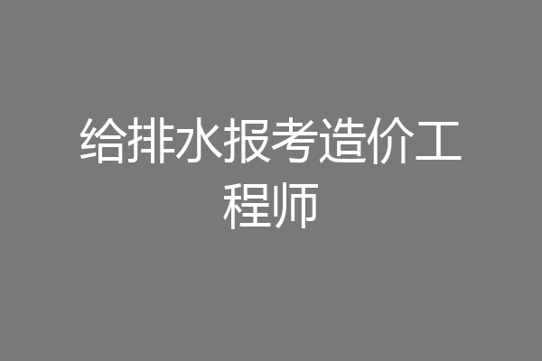给排水报考造价工程师