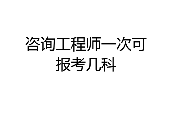 咨询工程师一次可报考几科