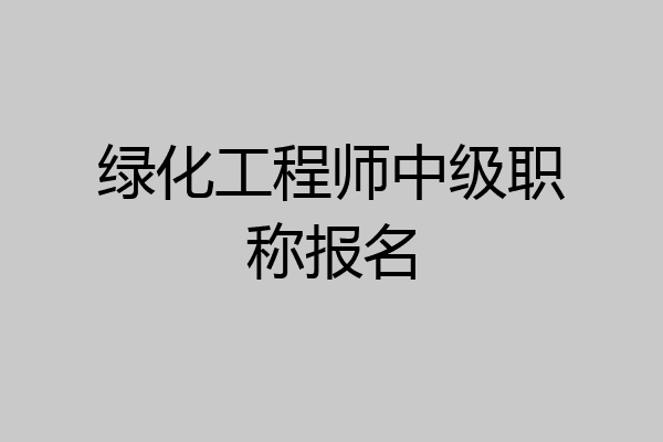 绿化工程师中级职称报名