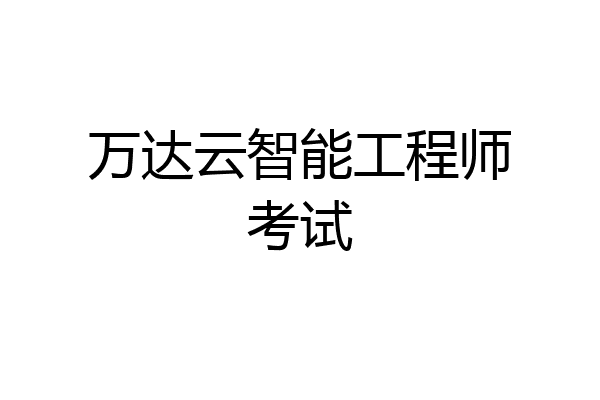 万达云智能工程师考试