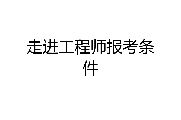 走进工程师报考条件