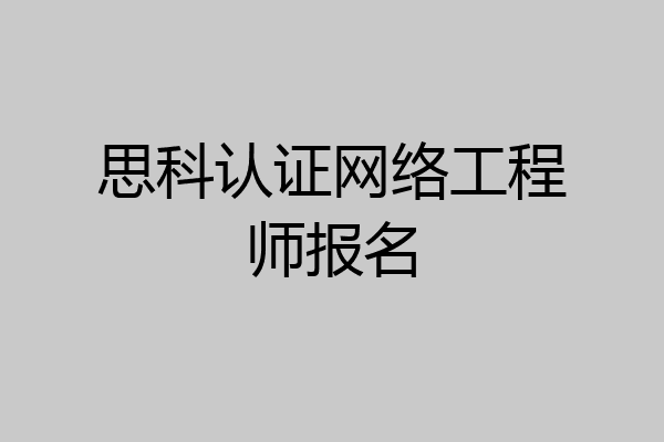 思科认证网络工程师报名