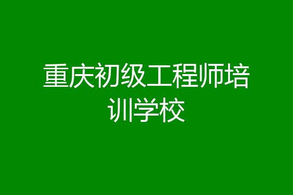 重庆初级工程师培训学校