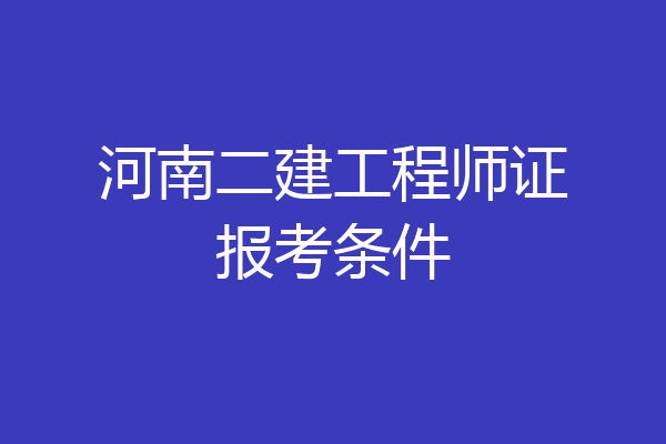 河南二建工程师证报考条件