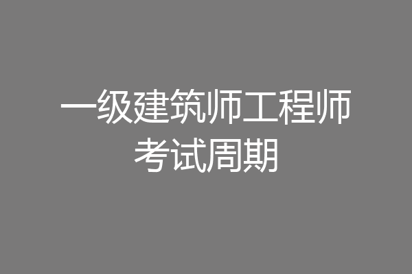 一级建筑师工程师考试周期