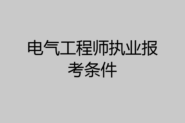 电气工程师执业报考条件