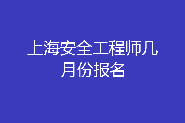 上海安全工程师几月份报名