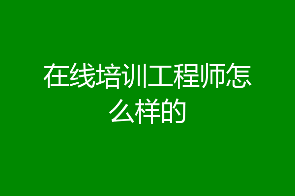 在线培训工程师怎么样的
