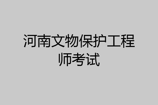 河南文物保护工程师考试