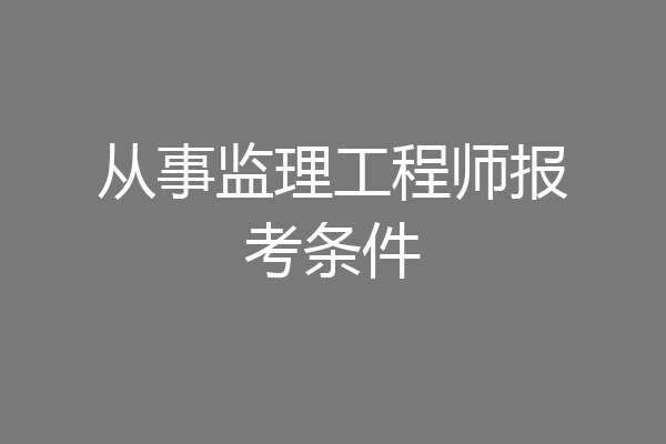 从事监理工程师报考条件