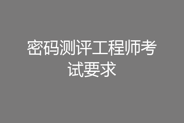 密码测评工程师考试要求