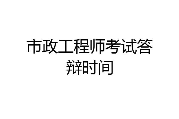 市政工程师考试答辩时间