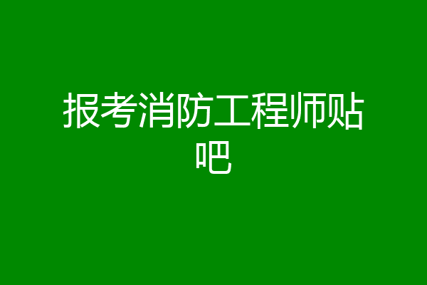 报考消防工程师贴吧