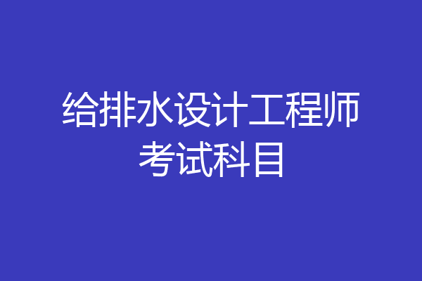 给排水设计工程师考试科目