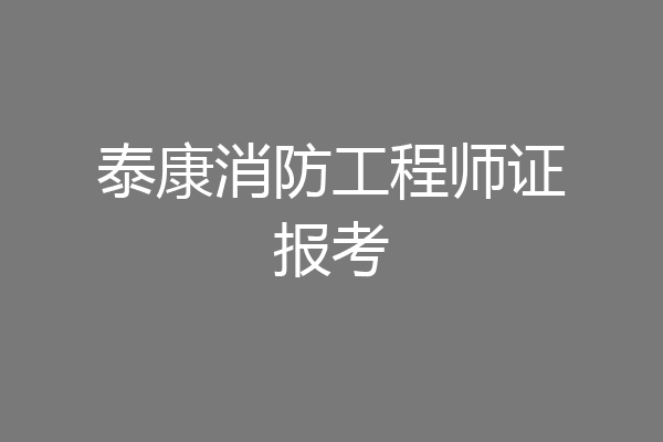 泰康消防工程师证报考