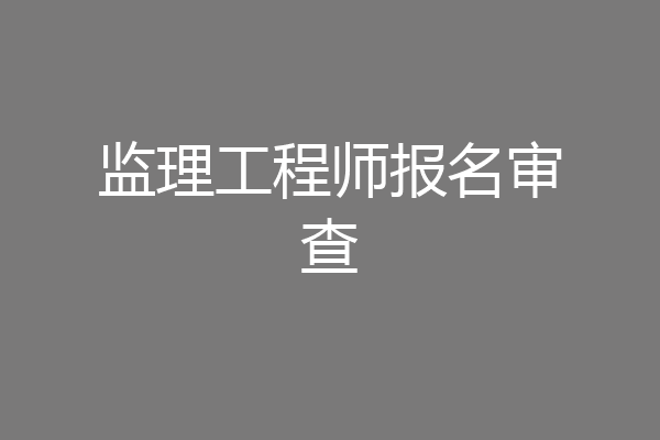 监理工程师报名审查