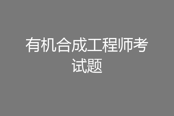有机合成工程师考试题