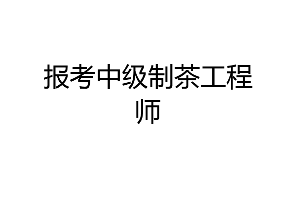报考中级制茶工程师