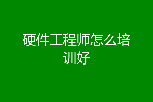 硬件工程师怎么培训好