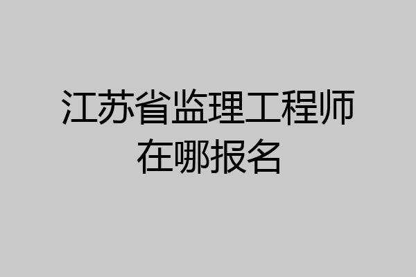 江苏省监理工程师在哪报名