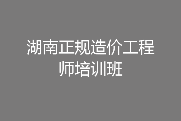 湖南正规造价工程师培训班