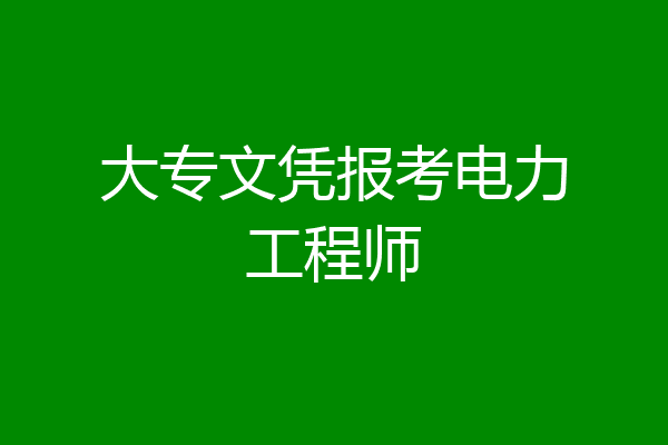 大专文凭报考电力工程师