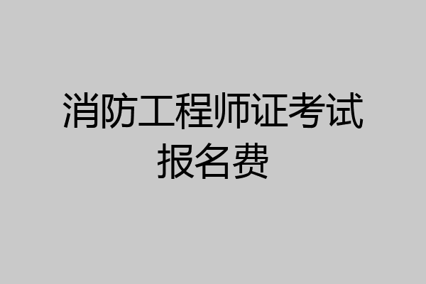 消防工程师证考试报名费
