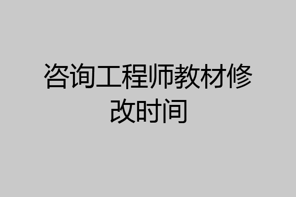 咨询工程师教材修改时间